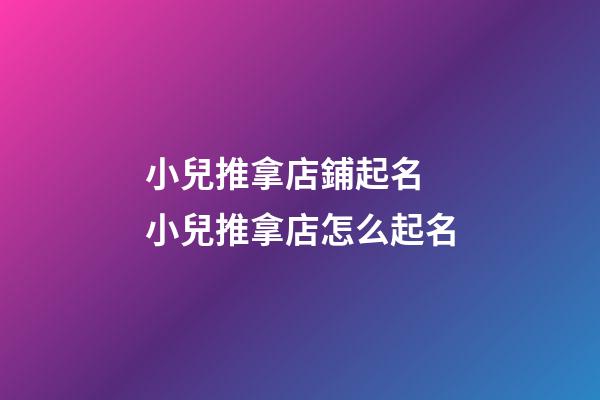 小兒推拿店鋪起名 小兒推拿店怎么起名-第1張-店鋪起名-玄機派